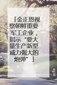 金正恩视察朝鲜重要军工企业，指示“要大量生产新型威力强大的炮弹”