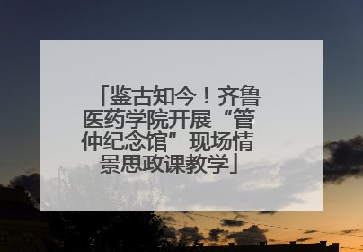 鉴古知今！齐鲁医药学院开展“管仲纪念馆”现场情景思政课教学
