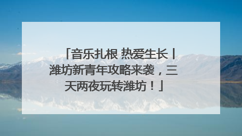 音乐扎根 热爱生长丨潍坊新青年攻略来袭，三天两夜玩转潍坊！