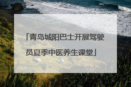 青岛城阳巴士开展驾驶员夏季中医养生课堂