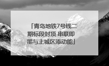 青岛地铁7号线二期标段封顶 串联即墨与主城区添动能