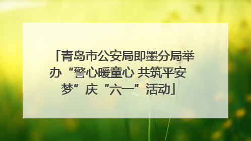 青岛市公安局即墨分局举办“警心暖童心 共筑平安梦”庆“六一”活动