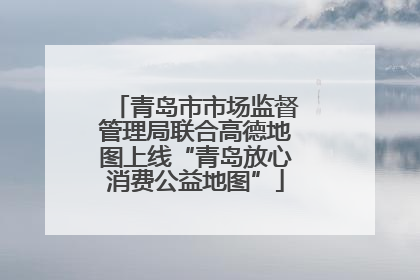 青岛市市场监督管理局联合高德地图上线“青岛放心消费公益地图”