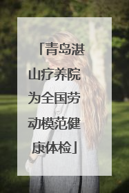 青岛湛山疗养院为全国劳动模范健康体检