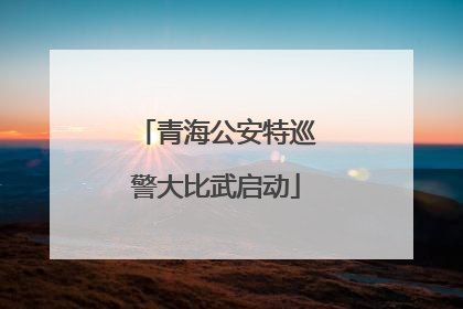 青海公安特巡警大比武启动