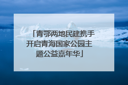 青鄂两地民建携手开启青海国家公园主题公益嘉年华