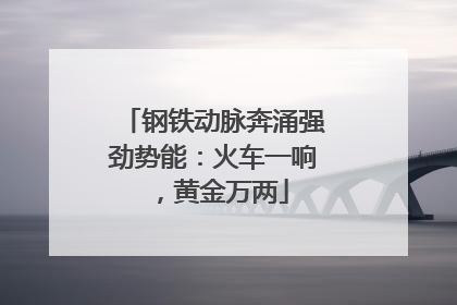 钢铁动脉奔涌强劲势能：火车一响，黄金万两