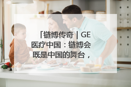 链博传奇｜GE医疗中国：链博会既是中国的舞台，也是世界的橱窗