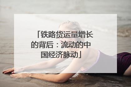 铁路货运量增长的背后：流动的中国经济脉动