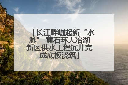 长江畔崛起新“水脉” 黄石环大冶湖新区供水工程沉井完成底板浇筑
