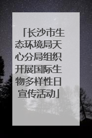 长沙市生态环境局天心分局组织开展国际生物多样性日宣传活动