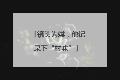 镜头为媒，他记录下“村味”