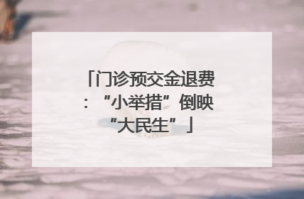 门诊预交金退费：“小举措”倒映“大民生”