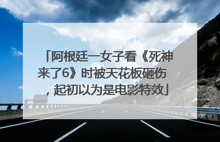 阿根廷一女子看《死神来了6》时被天花板砸伤，起初以为是电影特效