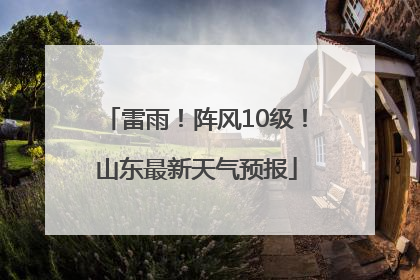 雷雨！阵风10级！山东最新天气预报