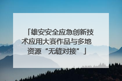 雄安安全应急创新技术应用大赛作品与多地资源“无缝对接”