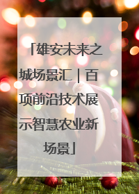 雄安未来之城场景汇｜百项前沿技术展示智慧农业新场景