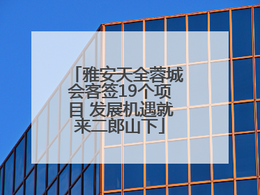 雅安天全蓉城会客签19个项目 发展机遇就来二郎山下