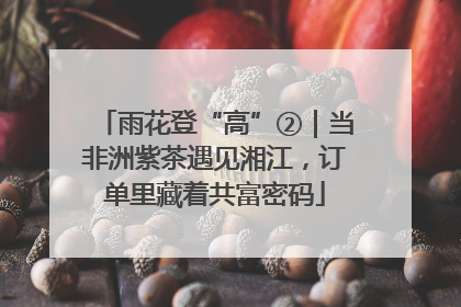 雨花登“高”②｜当非洲紫茶遇见湘江，订单里藏着共富密码