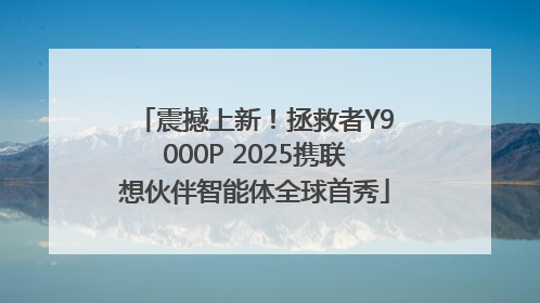 震撼上新！拯救者Y9000P 2025携联想伙伴智能体全球首秀