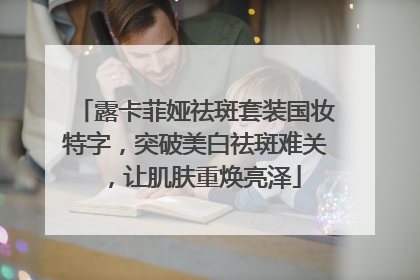 露卡菲娅祛斑套装国妆特字，突破美白祛斑难关，让肌肤重焕亮泽
