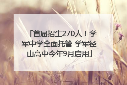 首届招生270人！学军中学全面托管 学军径山高中今年9月启用