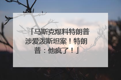 马斯克爆料特朗普涉爱泼斯坦案!特朗普:他疯了!