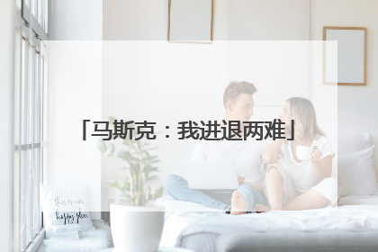 马斯克：我进退两难