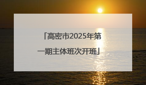 高密市2025年第一期主体班次开班