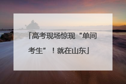 高考现场惊现“单间考生”！就在山东