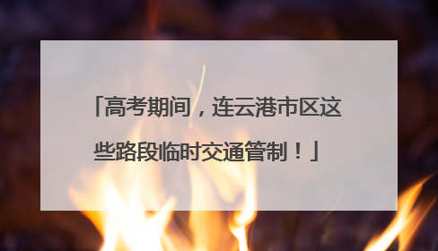高考期间，连云港市区这些路段临时交通管制！