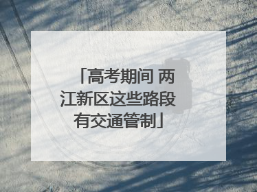 高考期间 两江新区这些路段有交通管制