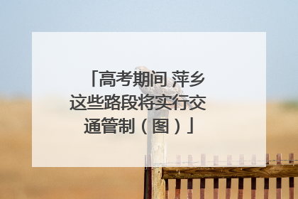 高考期间 萍乡这些路段将实行交通管制（图）