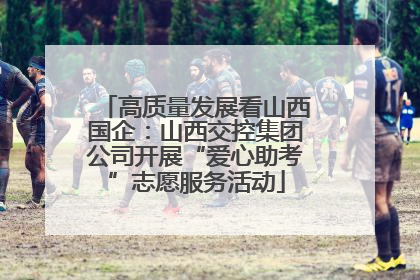 高质量发展看山西国企：山西交控集团公司开展“爱心助考”志愿服务活动