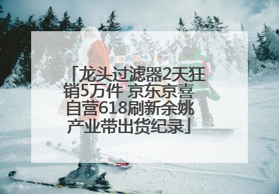 龙头过滤器2天狂销5万件 京东京喜自营618刷新余姚产业带出货纪录