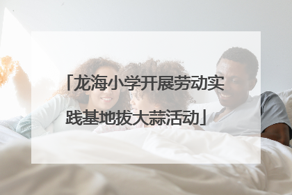 龙海小学开展劳动实践基地拔大蒜活动