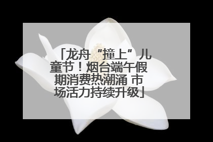 龙舟“撞上”儿童节！烟台端午假期消费热潮涌 市场活力持续升级