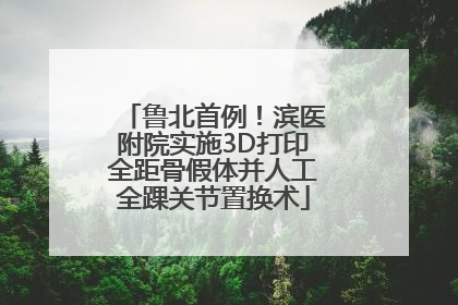 鲁北首例！滨医附院实施3D打印全距骨假体并人工全踝关节置换术