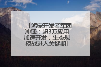 鸿蒙开发者军团冲锋：超3万应用加速开发，生态规模战进入关键期