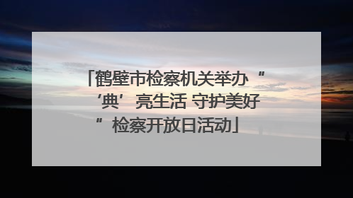 鹤壁市检察机关举办“‘典’亮生活 守护美好”检察开放日活动