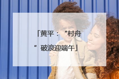 黄平：“村舟”破浪迎端午