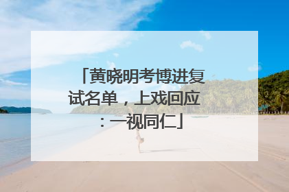 黄晓明考博进复试名单，上戏回应：一视同仁