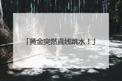 黄金突然直线跳水！