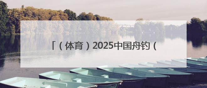 （体育）2025中国舟钓（路亚）公开赛湖南南县站开赛