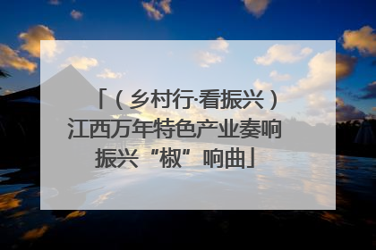 （乡村行·看振兴）江西万年特色产业奏响振兴“椒”响曲