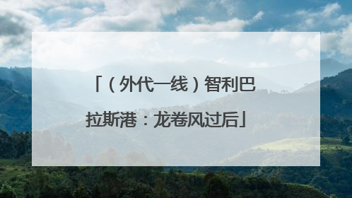 （外代一线）智利巴拉斯港：龙卷风过后