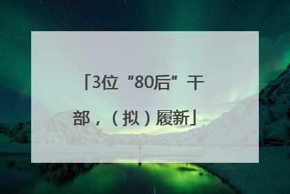 3位“80后”干部，（拟）履新