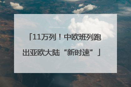 11万列！中欧班列跑出亚欧大陆“新时速”