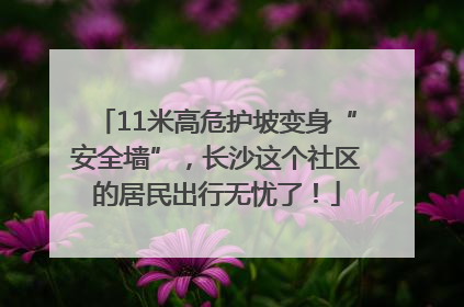 11米高危护坡变身“安全墙”，长沙这个社区的居民出行无忧了！