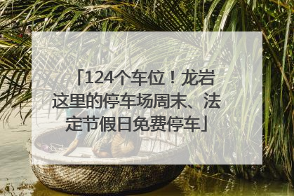 124个车位！龙岩这里的停车场周末、法定节假日免费停车